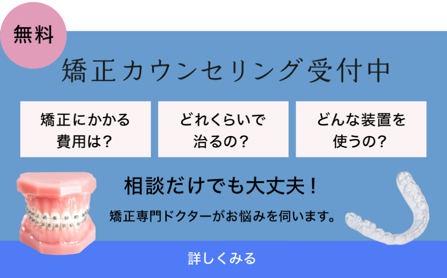 無料　矯正カウンセリング受付中　相談だけでも大丈夫！矯正専門ドクターがお悩みを伺います。詳しくみる